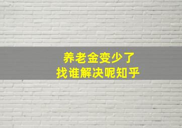 养老金变少了找谁解决呢知乎