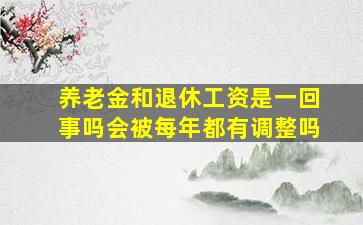 养老金和退休工资是一回事吗会被每年都有调整吗