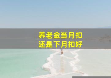 养老金当月扣还是下月扣好