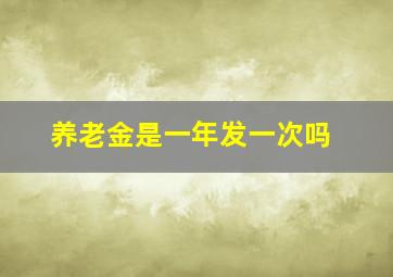 养老金是一年发一次吗