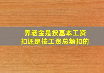 养老金是按基本工资扣还是按工资总额扣的