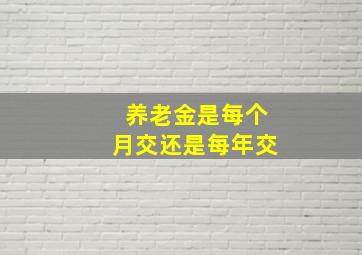 养老金是每个月交还是每年交