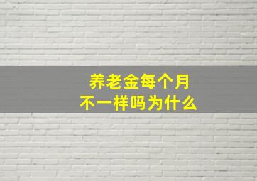 养老金每个月不一样吗为什么