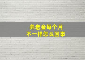 养老金每个月不一样怎么回事