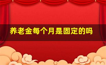 养老金每个月是固定的吗