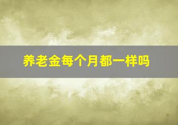 养老金每个月都一样吗