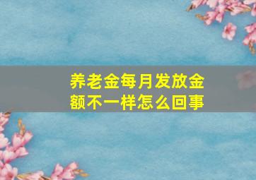 养老金每月发放金额不一样怎么回事