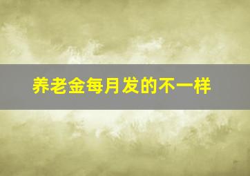 养老金每月发的不一样