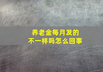 养老金每月发的不一样吗怎么回事