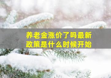 养老金涨价了吗最新政策是什么时候开始