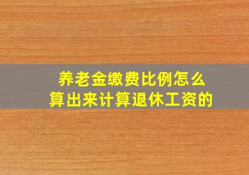 养老金缴费比例怎么算出来计算退休工资的