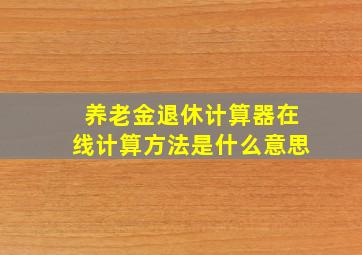 养老金退休计算器在线计算方法是什么意思