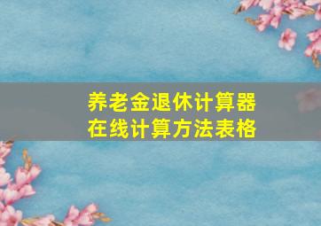 养老金退休计算器在线计算方法表格