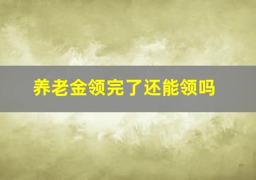 养老金领完了还能领吗