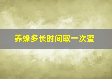 养蜂多长时间取一次蜜