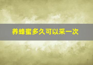 养蜂蜜多久可以采一次