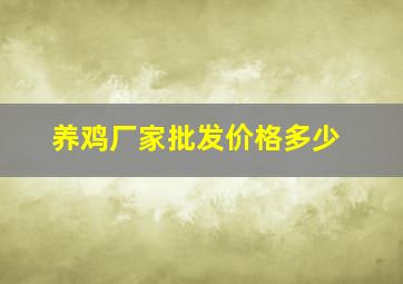 养鸡厂家批发价格多少