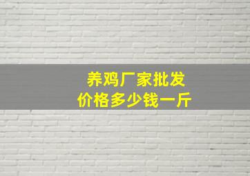 养鸡厂家批发价格多少钱一斤