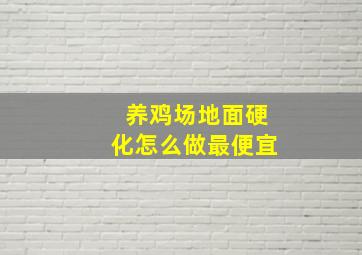 养鸡场地面硬化怎么做最便宜