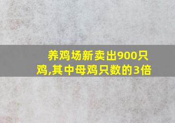 养鸡场新卖出900只鸡,其中母鸡只数的3倍