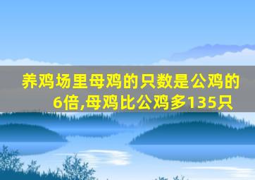 养鸡场里母鸡的只数是公鸡的6倍,母鸡比公鸡多135只