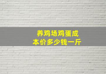 养鸡场鸡蛋成本价多少钱一斤