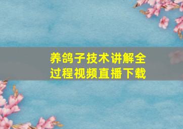 养鸽子技术讲解全过程视频直播下载