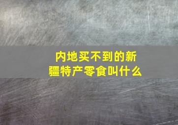 内地买不到的新疆特产零食叫什么