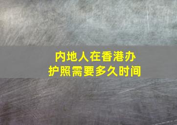 内地人在香港办护照需要多久时间