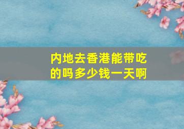 内地去香港能带吃的吗多少钱一天啊