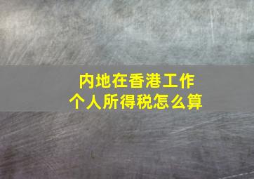 内地在香港工作个人所得税怎么算