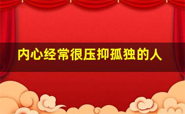 内心经常很压抑孤独的人