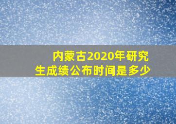 内蒙古2020年研究生成绩公布时间是多少