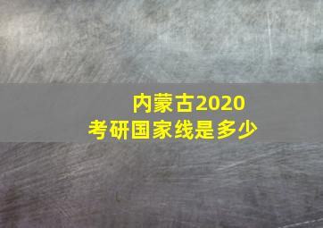 内蒙古2020考研国家线是多少