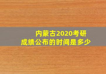 内蒙古2020考研成绩公布的时间是多少