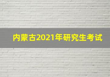 内蒙古2021年研究生考试