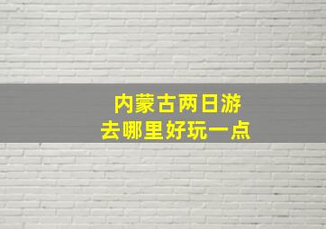 内蒙古两日游去哪里好玩一点