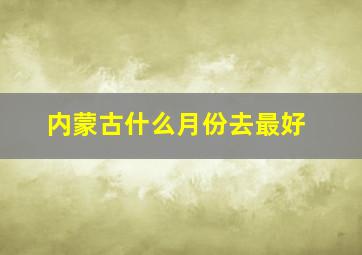 内蒙古什么月份去最好