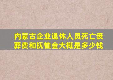 内蒙古企业退休人员死亡丧葬费和抚恤金大概是多少钱