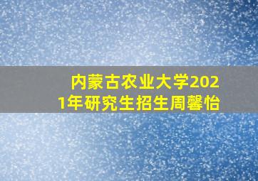 内蒙古农业大学2021年研究生招生周馨怡