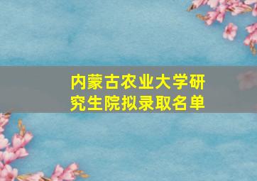 内蒙古农业大学研究生院拟录取名单