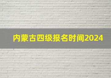 内蒙古四级报名时间2024