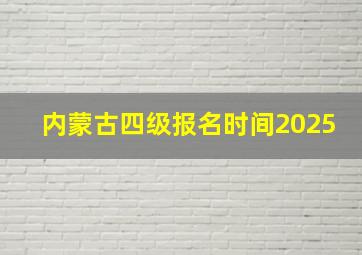 内蒙古四级报名时间2025