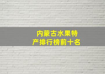 内蒙古水果特产排行榜前十名