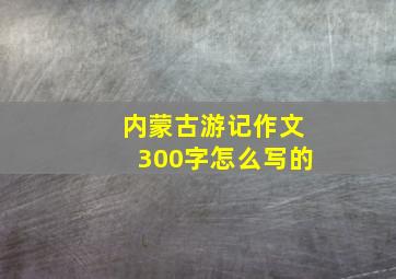 内蒙古游记作文300字怎么写的