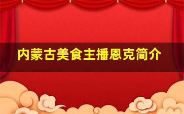 内蒙古美食主播恩克简介