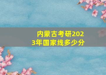 内蒙古考研2023年国家线多少分