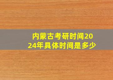 内蒙古考研时间2024年具体时间是多少