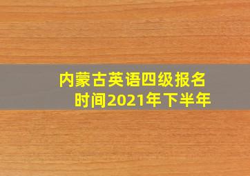 内蒙古英语四级报名时间2021年下半年