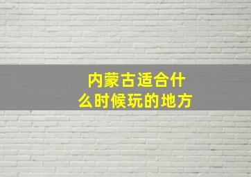 内蒙古适合什么时候玩的地方